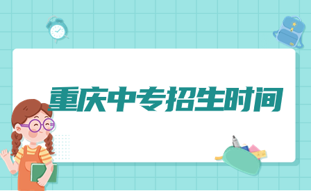 2024年重慶中專(zhuān)招生時(shí)間幾月開(kāi)始？