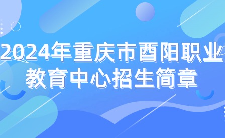 2024年重慶市酉陽職業(yè)教育中心招生簡章