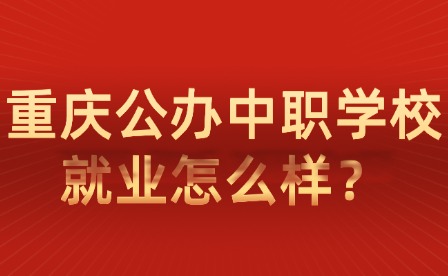 重慶公辦中職學校就業怎么樣？