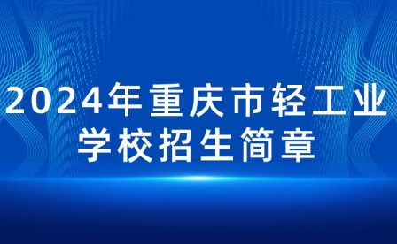 2024年重慶市輕工業(yè)學(xué)校招生簡(jiǎn)章