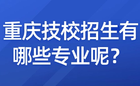 重慶技校招生有哪些專業呢？