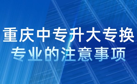 重慶中專升大專換專業(yè)的注意事項(xiàng)