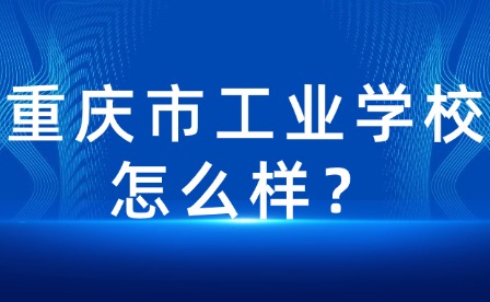重慶市工業(yè)學校怎么樣？