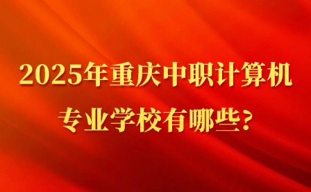 2025年重慶中職計(jì)算機(jī)專業(yè)學(xué)校有哪些?