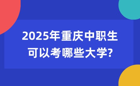 2025年重慶中職生可以考哪些大學?