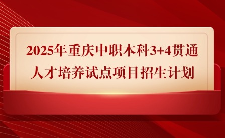 2025年重慶中職本科3+4貫通人才培養(yǎng)試點項目招生計劃