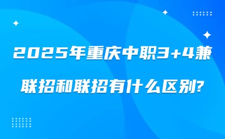 2025年重慶中職3+4兼聯(lián)招和聯(lián)招有什么區(qū)別?