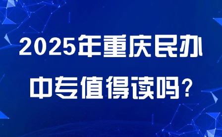 2025年重慶民辦中專(zhuān)值得讀嗎?