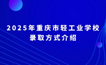 2025年重慶市輕工業學校錄取方式介紹