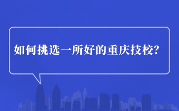 如何挑選一所好的重慶技校？看這幾點！