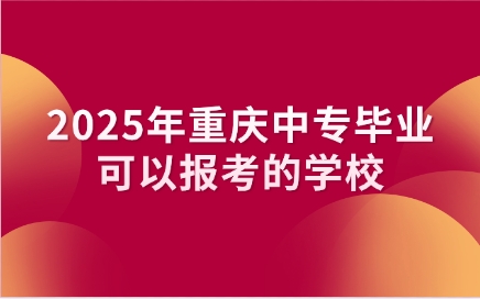 2025年重慶中專畢業(yè)可以報(bào)考的學(xué)校