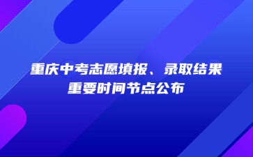 重慶中考志愿填報(bào)、錄取結(jié)果……重要時(shí)間節(jié)點(diǎn)公布！