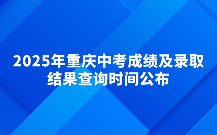 2025年重慶中考成績(jī)及錄取結(jié)果查詢時(shí)間公布