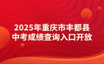 2025年重慶市豐都縣中考成績查詢?nèi)肟陂_放！