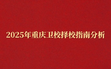 2025年重慶衛校擇校指南分析