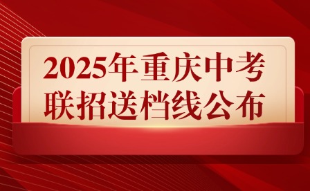 2025年重慶中考聯招送檔線公布